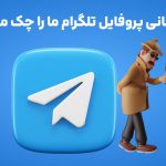 چه کسانی پروفایل تلگرام ما را چک میکنند؟
