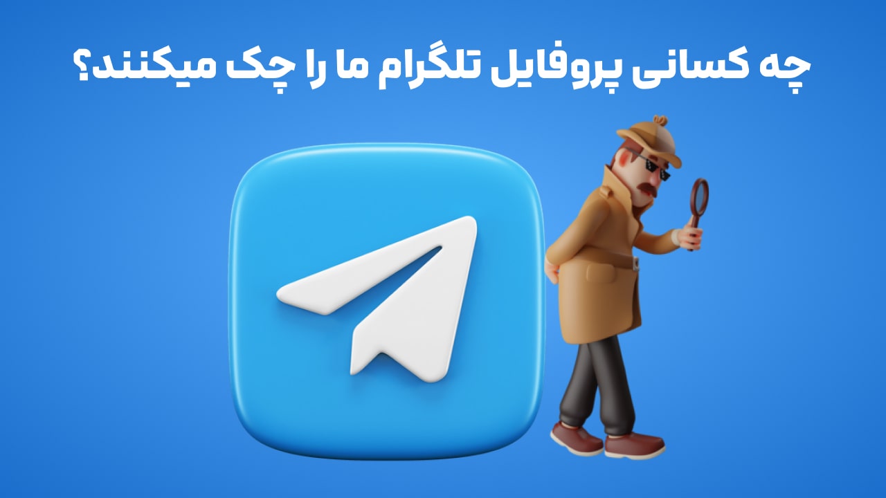 چه کسانی پروفایل تلگرام ما را چک میکنند؟